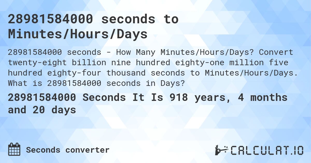 28981584000 seconds to Minutes/Hours/Days. Convert twenty-eight billion nine hundred eighty-one million five hundred eighty-four thousand seconds to Minutes/Hours/Days. What is 28981584000 seconds in Days?