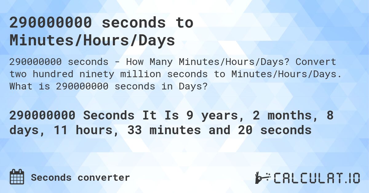 290000000 seconds to Minutes/Hours/Days. Convert two hundred ninety million seconds to Minutes/Hours/Days. What is 290000000 seconds in Days?