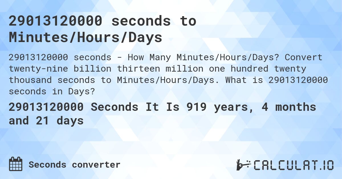 29013120000 seconds to Minutes/Hours/Days. Convert twenty-nine billion thirteen million one hundred twenty thousand seconds to Minutes/Hours/Days. What is 29013120000 seconds in Days?