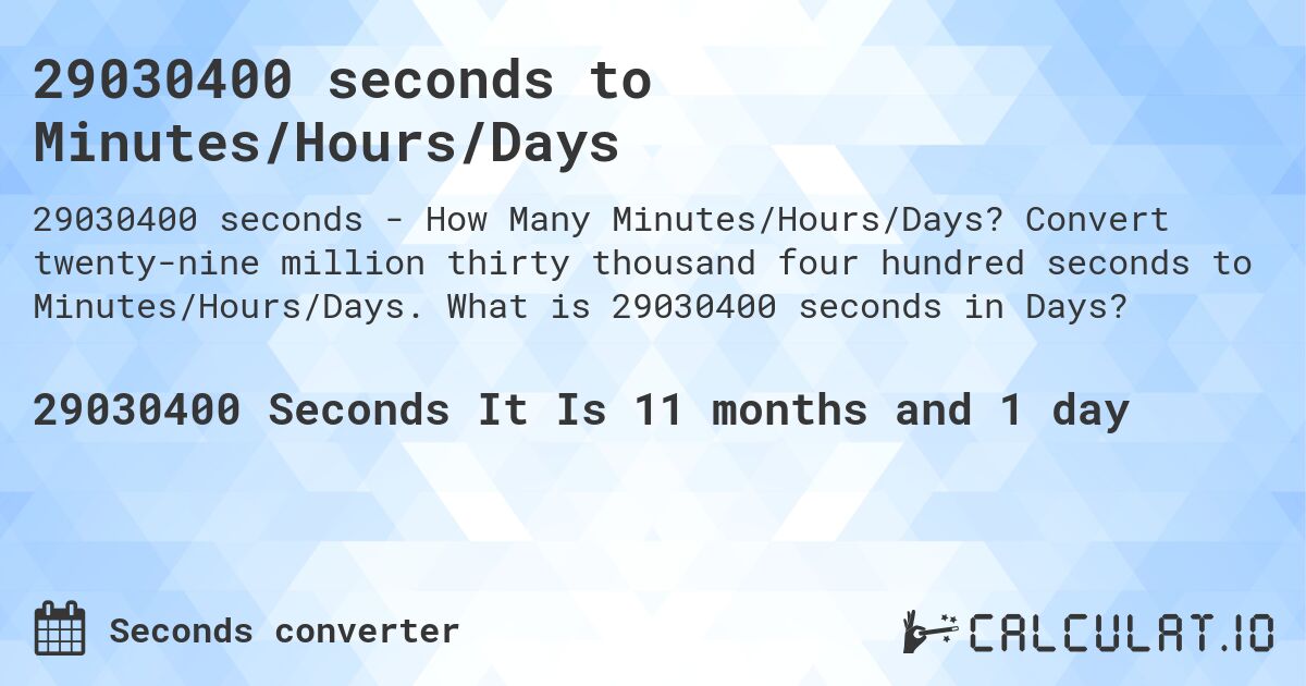 29030400 seconds to Minutes/Hours/Days. Convert twenty-nine million thirty thousand four hundred seconds to Minutes/Hours/Days. What is 29030400 seconds in Days?
