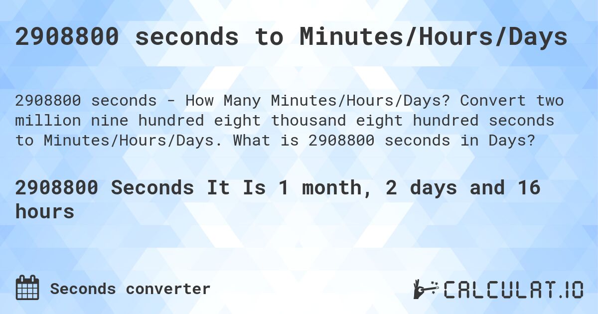 2908800 seconds to Minutes/Hours/Days. Convert two million nine hundred eight thousand eight hundred seconds to Minutes/Hours/Days. What is 2908800 seconds in Days?