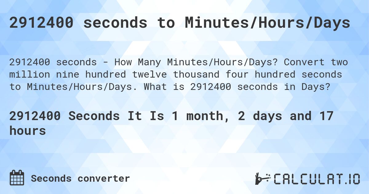 2912400 seconds to Minutes/Hours/Days. Convert two million nine hundred twelve thousand four hundred seconds to Minutes/Hours/Days. What is 2912400 seconds in Days?