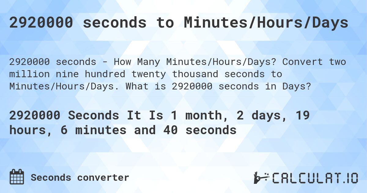 2920000 seconds to Minutes/Hours/Days. Convert two million nine hundred twenty thousand seconds to Minutes/Hours/Days. What is 2920000 seconds in Days?