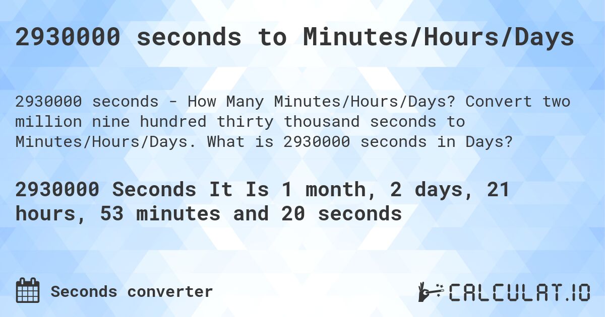 2930000 seconds to Minutes/Hours/Days. Convert two million nine hundred thirty thousand seconds to Minutes/Hours/Days. What is 2930000 seconds in Days?