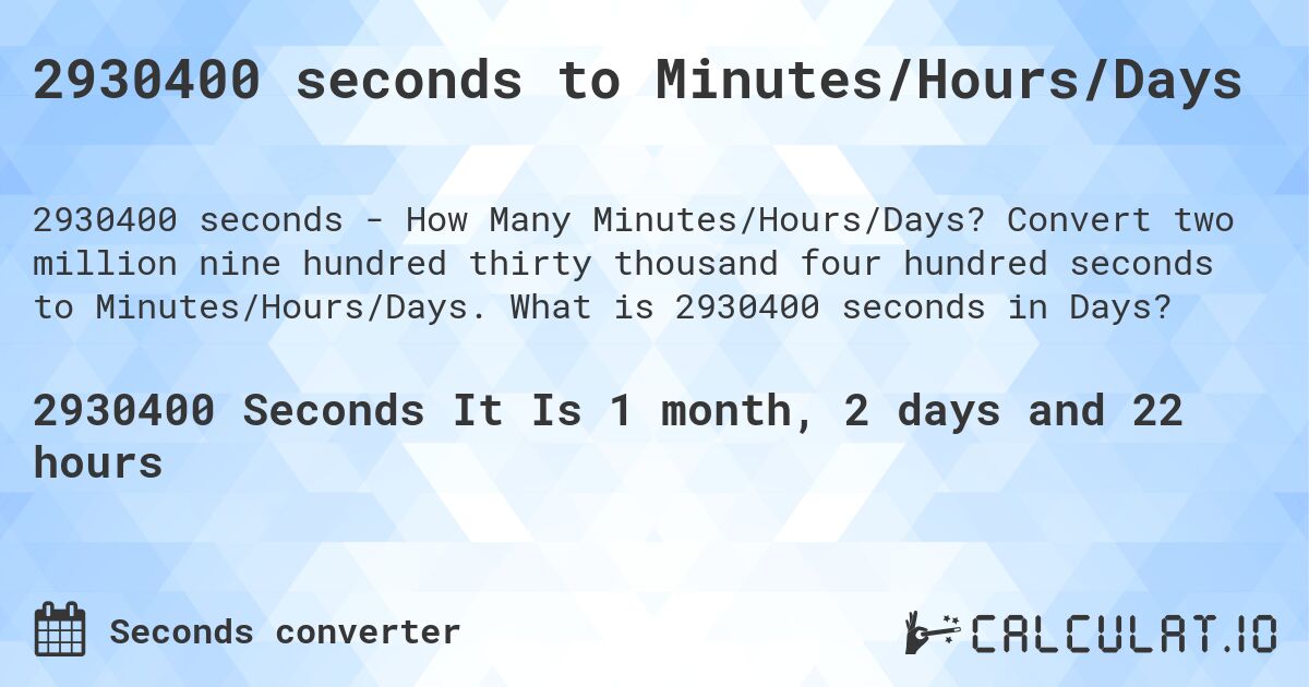 2930400 seconds to Minutes/Hours/Days. Convert two million nine hundred thirty thousand four hundred seconds to Minutes/Hours/Days. What is 2930400 seconds in Days?