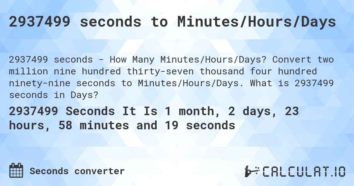 2937499 seconds to Minutes/Hours/Days. Convert two million nine hundred thirty-seven thousand four hundred ninety-nine seconds to Minutes/Hours/Days. What is 2937499 seconds in Days?