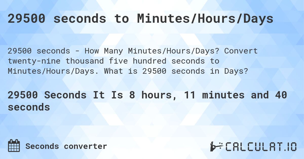 29500 seconds to Minutes/Hours/Days. Convert twenty-nine thousand five hundred seconds to Minutes/Hours/Days. What is 29500 seconds in Days?
