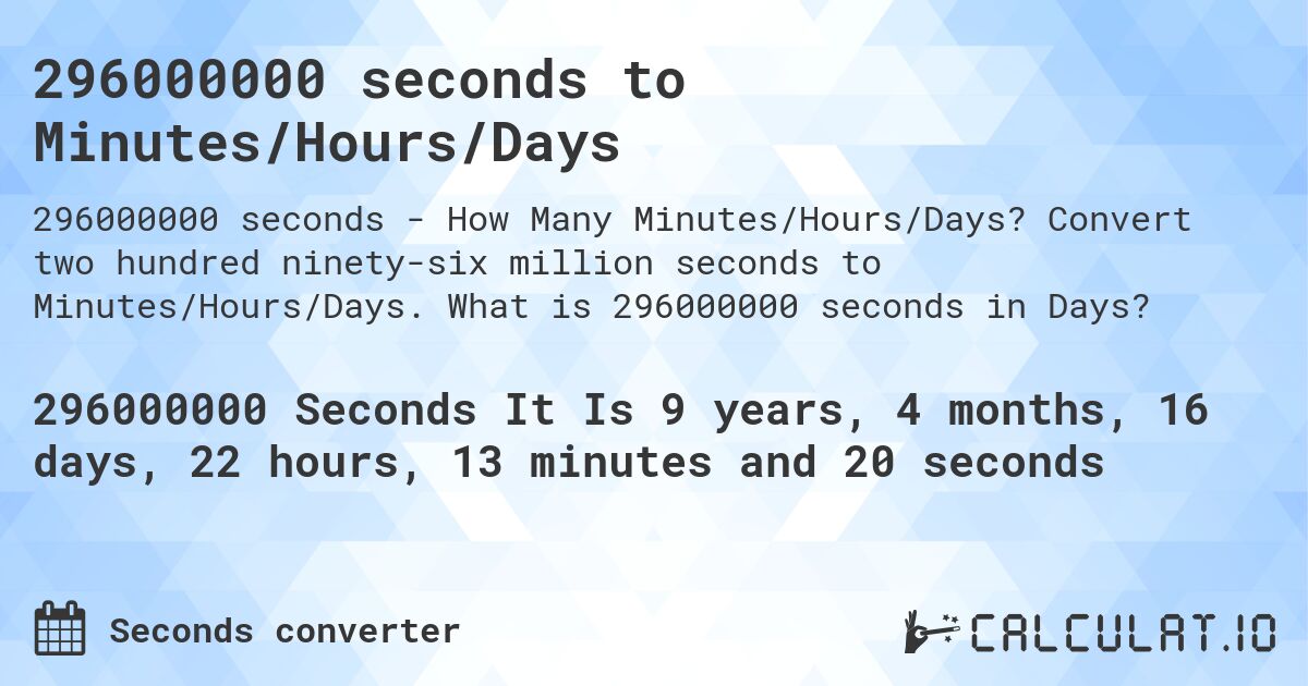 296000000 seconds to Minutes/Hours/Days. Convert two hundred ninety-six million seconds to Minutes/Hours/Days. What is 296000000 seconds in Days?