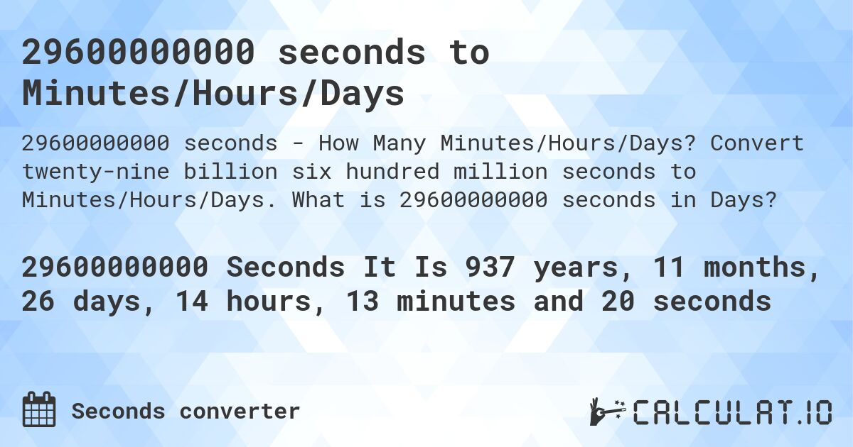 29600000000 seconds to Minutes/Hours/Days. Convert twenty-nine billion six hundred million seconds to Minutes/Hours/Days. What is 29600000000 seconds in Days?