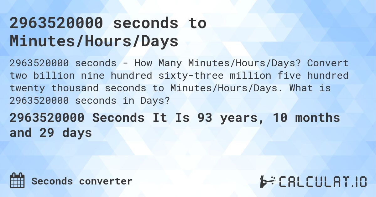 2963520000 seconds to Minutes/Hours/Days. Convert two billion nine hundred sixty-three million five hundred twenty thousand seconds to Minutes/Hours/Days. What is 2963520000 seconds in Days?