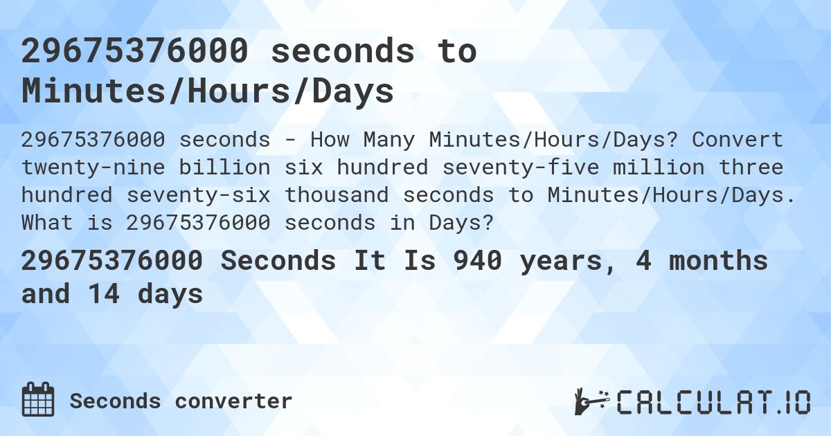 29675376000 seconds to Minutes/Hours/Days. Convert twenty-nine billion six hundred seventy-five million three hundred seventy-six thousand seconds to Minutes/Hours/Days. What is 29675376000 seconds in Days?