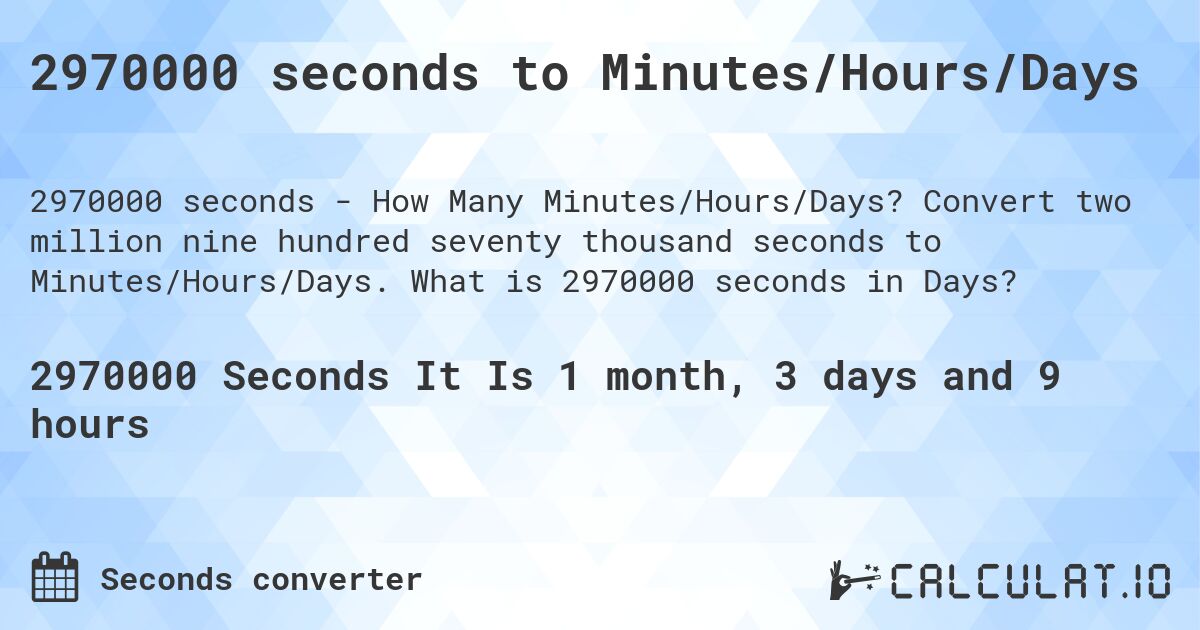 2970000 seconds to Minutes/Hours/Days. Convert two million nine hundred seventy thousand seconds to Minutes/Hours/Days. What is 2970000 seconds in Days?