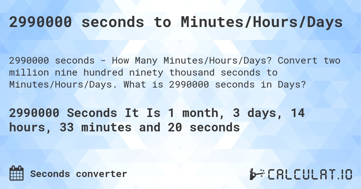 2990000 seconds to Minutes/Hours/Days. Convert two million nine hundred ninety thousand seconds to Minutes/Hours/Days. What is 2990000 seconds in Days?