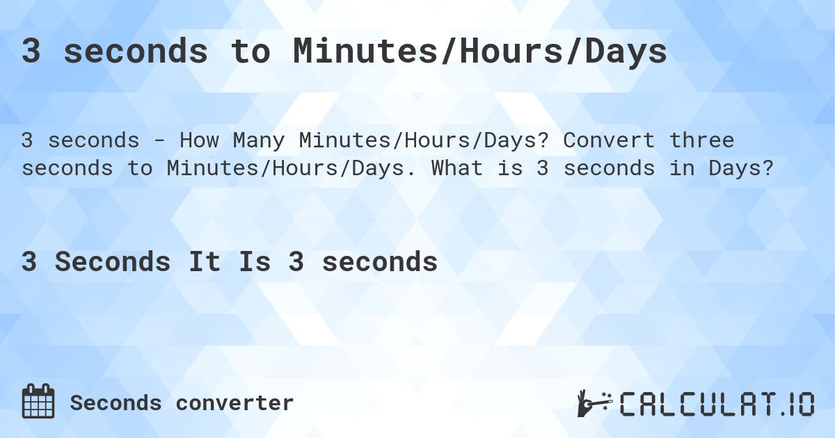 3 seconds to Minutes/Hours/Days. Convert three seconds to Minutes/Hours/Days. What is 3 seconds in Days?