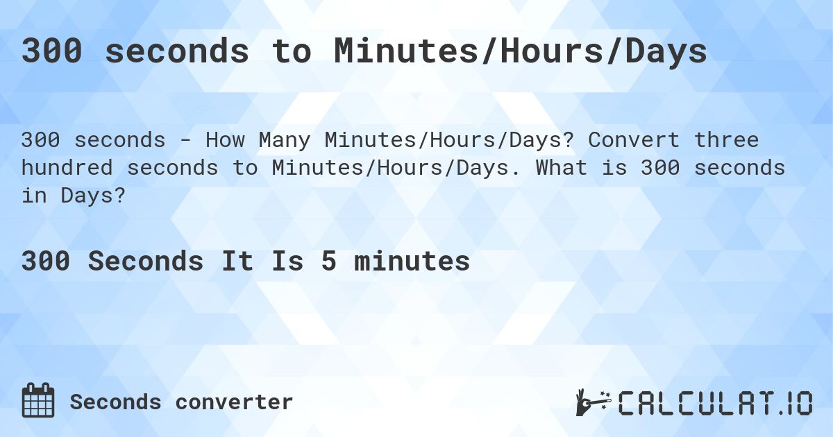 300 seconds to Minutes/Hours/Days. Convert three hundred seconds to Minutes/Hours/Days. What is 300 seconds in Days?
