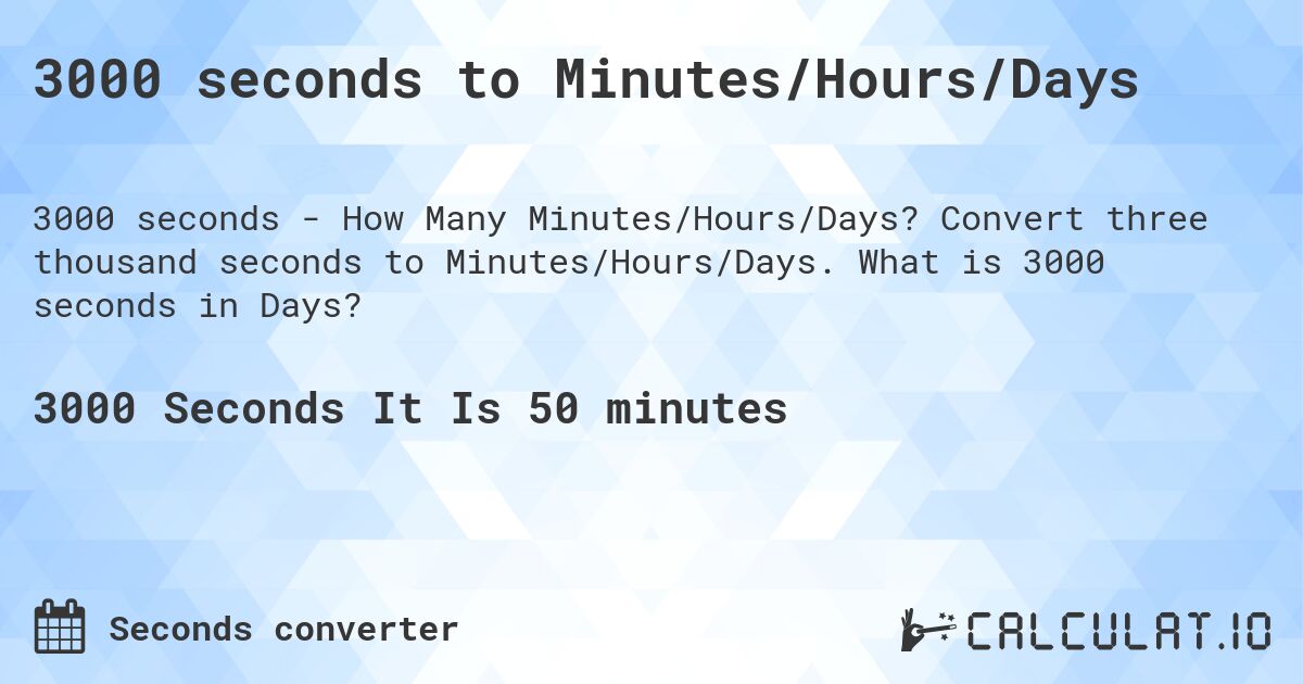 3000 seconds to Minutes/Hours/Days. Convert three thousand seconds to Minutes/Hours/Days. What is 3000 seconds in Days?