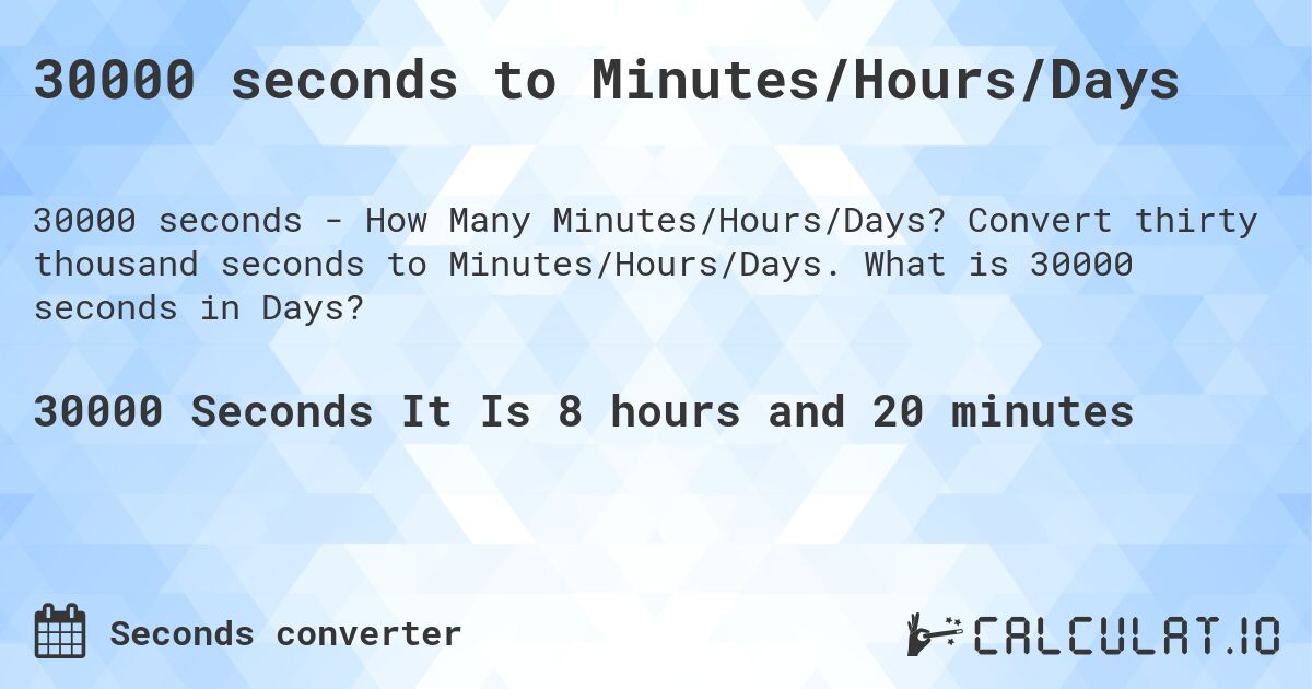30000 seconds to Minutes/Hours/Days. Convert thirty thousand seconds to Minutes/Hours/Days. What is 30000 seconds in Days?
