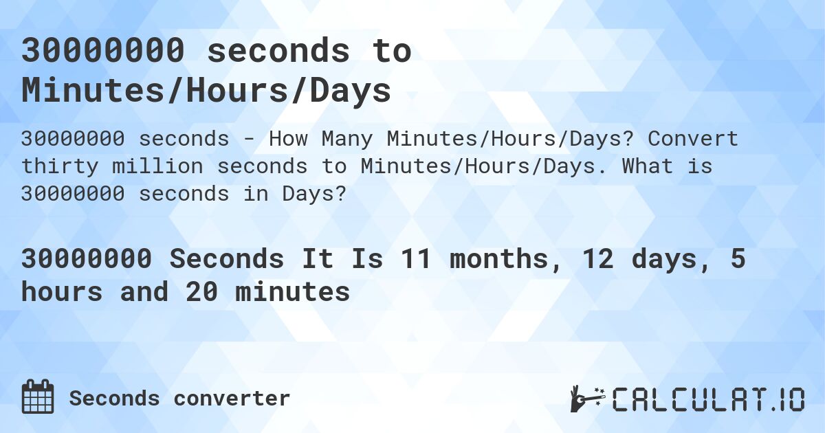 30000000 seconds to Minutes/Hours/Days. Convert thirty million seconds to Minutes/Hours/Days. What is 30000000 seconds in Days?