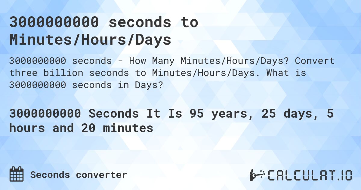 3000000000 seconds to Minutes/Hours/Days. Convert three billion seconds to Minutes/Hours/Days. What is 3000000000 seconds in Days?