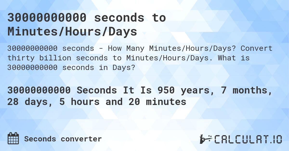 30000000000 seconds to Minutes/Hours/Days. Convert thirty billion seconds to Minutes/Hours/Days. What is 30000000000 seconds in Days?