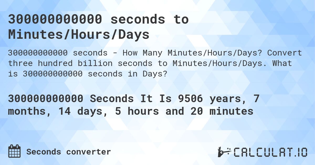 300000000000 seconds to Minutes/Hours/Days. Convert three hundred billion seconds to Minutes/Hours/Days. What is 300000000000 seconds in Days?