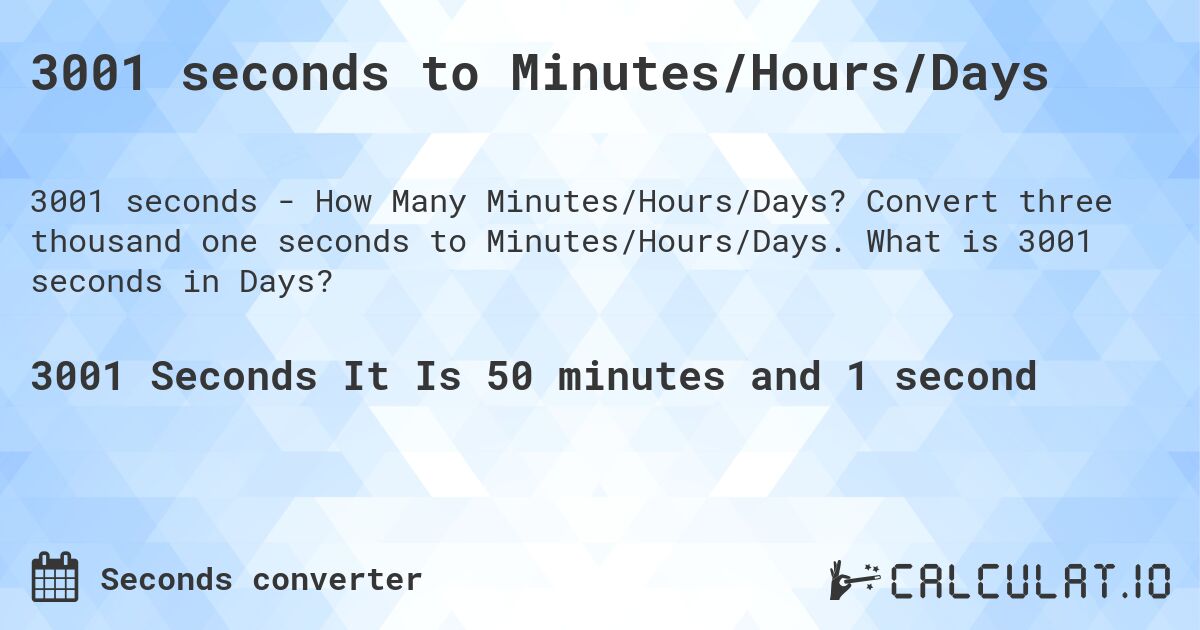3001 seconds to Minutes/Hours/Days. Convert three thousand one seconds to Minutes/Hours/Days. What is 3001 seconds in Days?