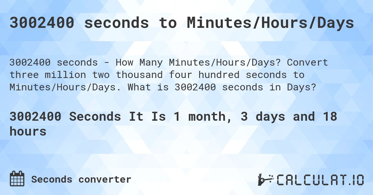 3002400 seconds to Minutes/Hours/Days. Convert three million two thousand four hundred seconds to Minutes/Hours/Days. What is 3002400 seconds in Days?