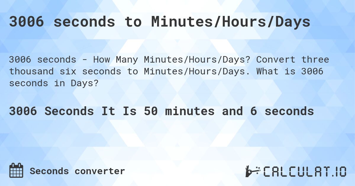 3006 seconds to Minutes/Hours/Days. Convert three thousand six seconds to Minutes/Hours/Days. What is 3006 seconds in Days?