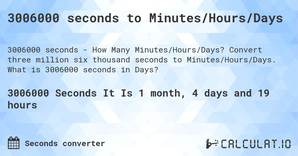 3006000 seconds to Minutes/Hours/Days. Convert three million six thousand seconds to Minutes/Hours/Days. What is 3006000 seconds in Days?