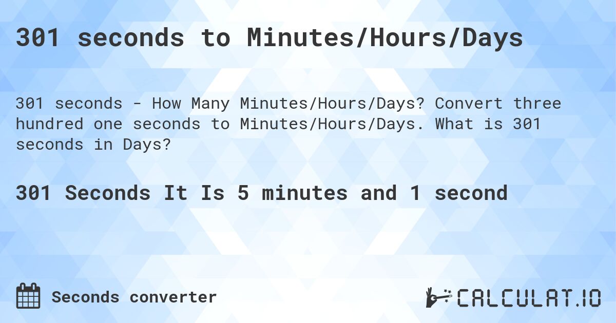 301 seconds to Minutes/Hours/Days. Convert three hundred one seconds to Minutes/Hours/Days. What is 301 seconds in Days?