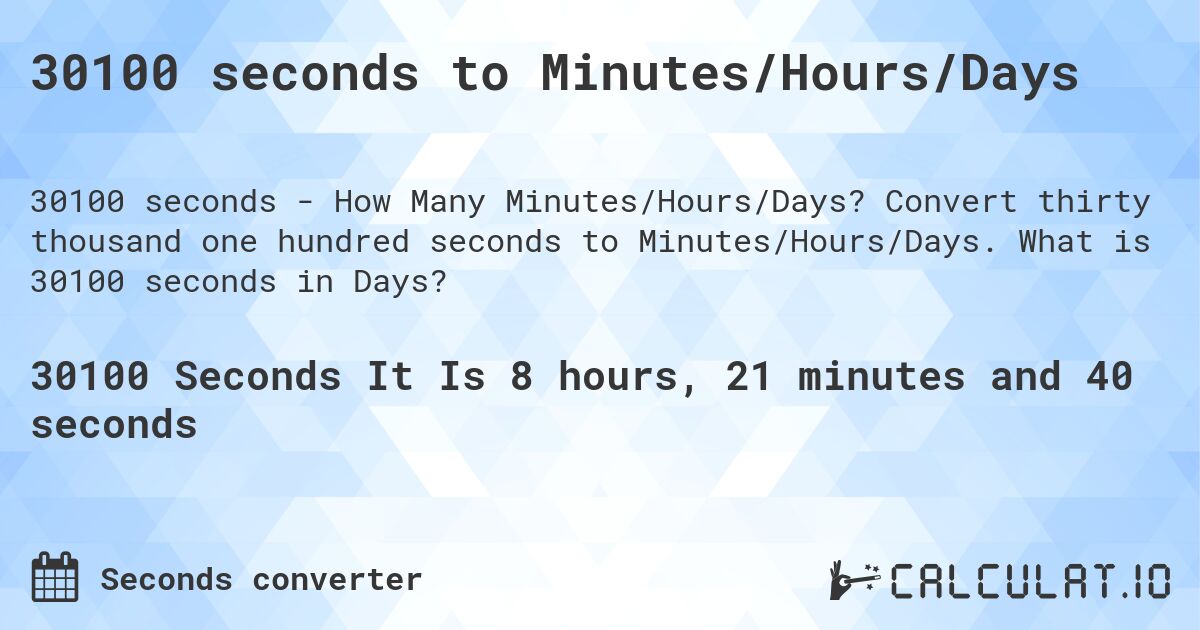 30100 seconds to Minutes/Hours/Days. Convert thirty thousand one hundred seconds to Minutes/Hours/Days. What is 30100 seconds in Days?