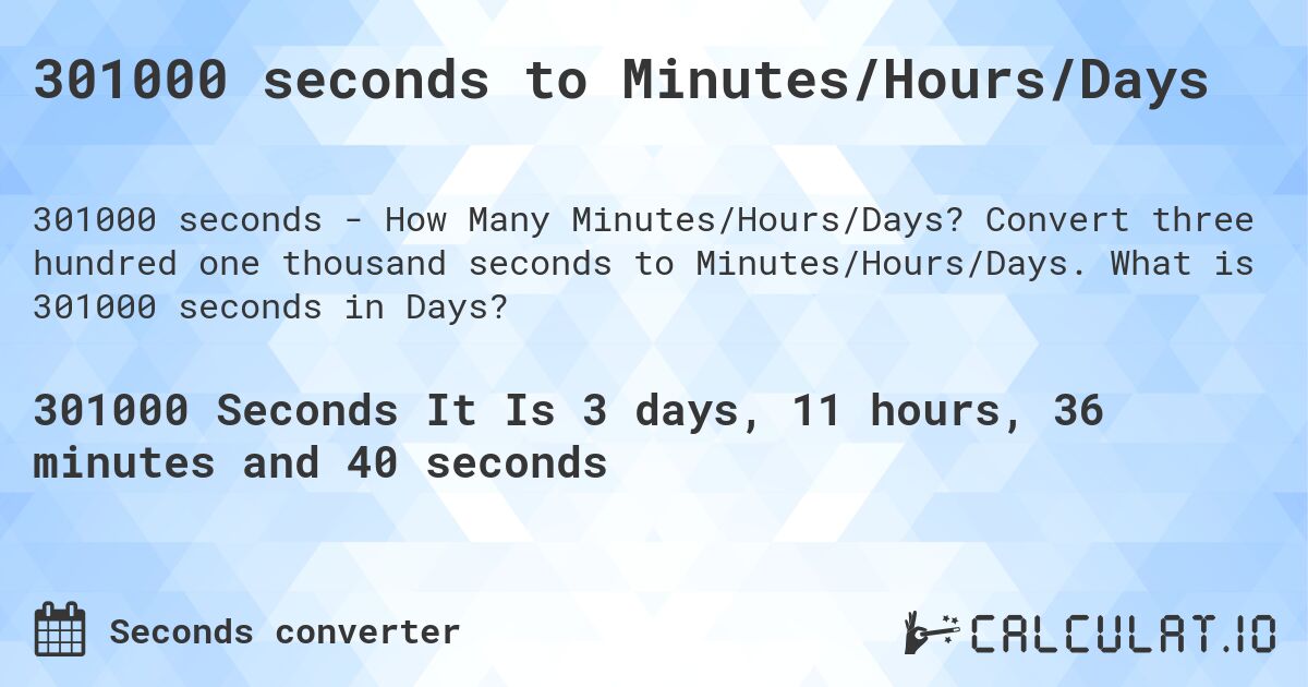 301000 seconds to Minutes/Hours/Days. Convert three hundred one thousand seconds to Minutes/Hours/Days. What is 301000 seconds in Days?