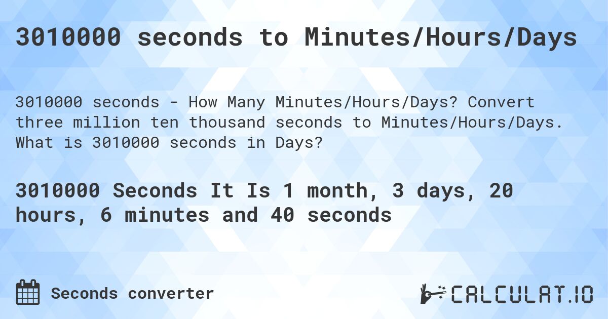 3010000 seconds to Minutes/Hours/Days. Convert three million ten thousand seconds to Minutes/Hours/Days. What is 3010000 seconds in Days?