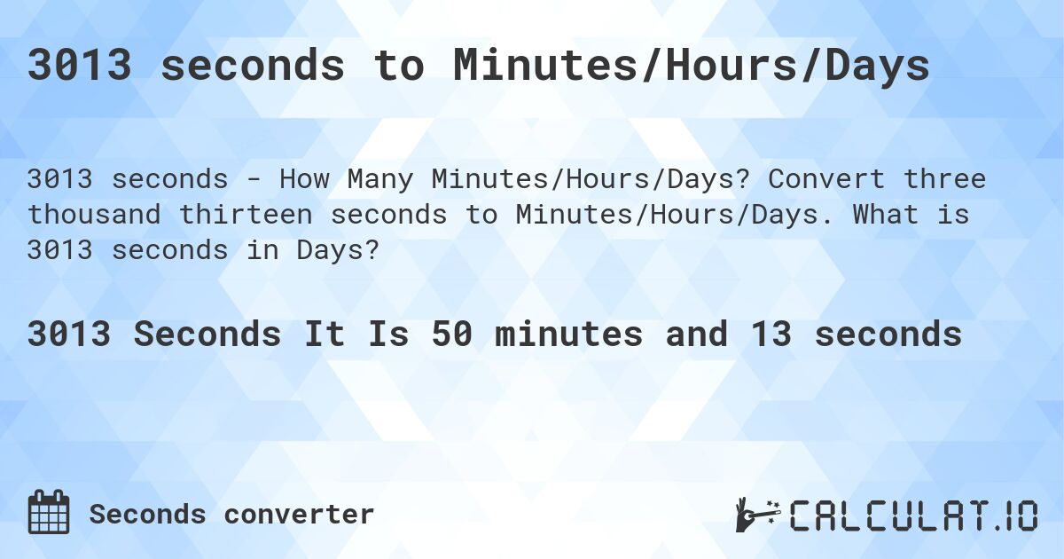 3013 seconds to Minutes/Hours/Days. Convert three thousand thirteen seconds to Minutes/Hours/Days. What is 3013 seconds in Days?