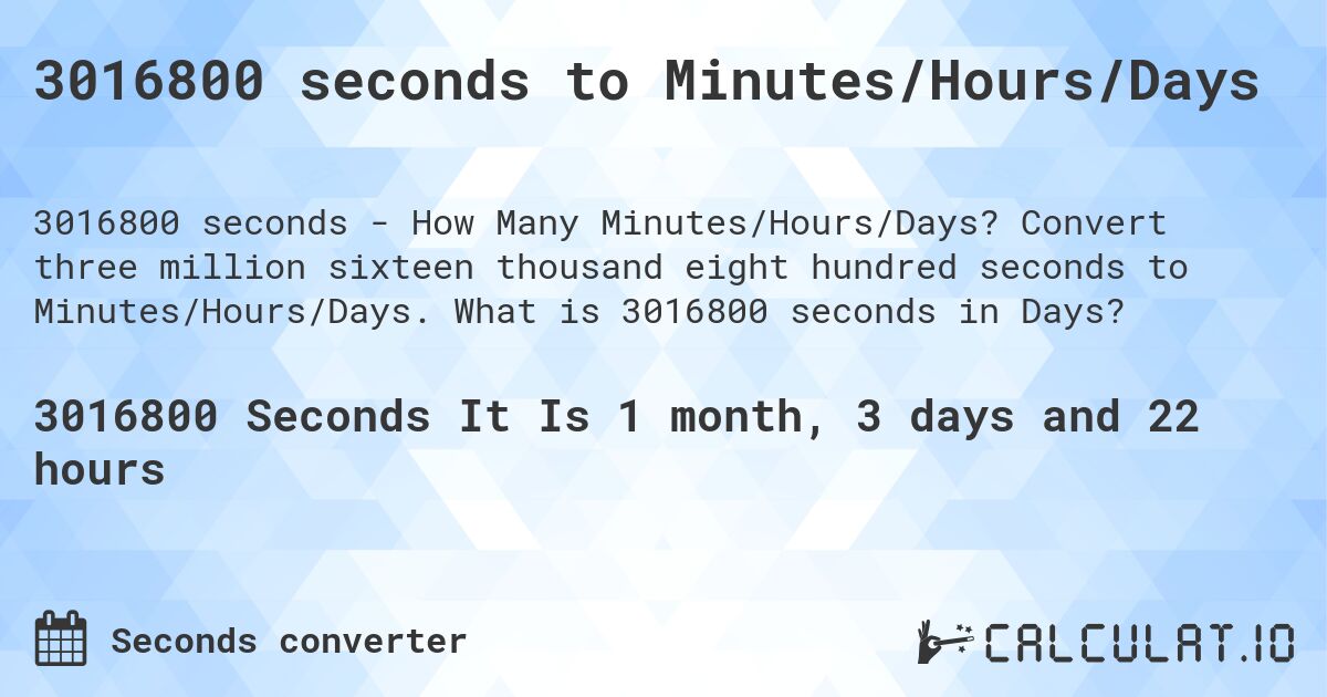3016800 seconds to Minutes/Hours/Days. Convert three million sixteen thousand eight hundred seconds to Minutes/Hours/Days. What is 3016800 seconds in Days?