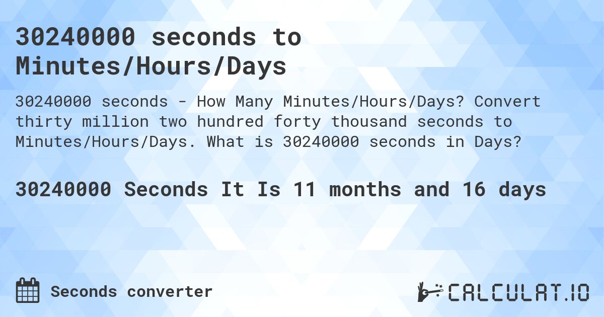 30240000 seconds to Minutes/Hours/Days. Convert thirty million two hundred forty thousand seconds to Minutes/Hours/Days. What is 30240000 seconds in Days?