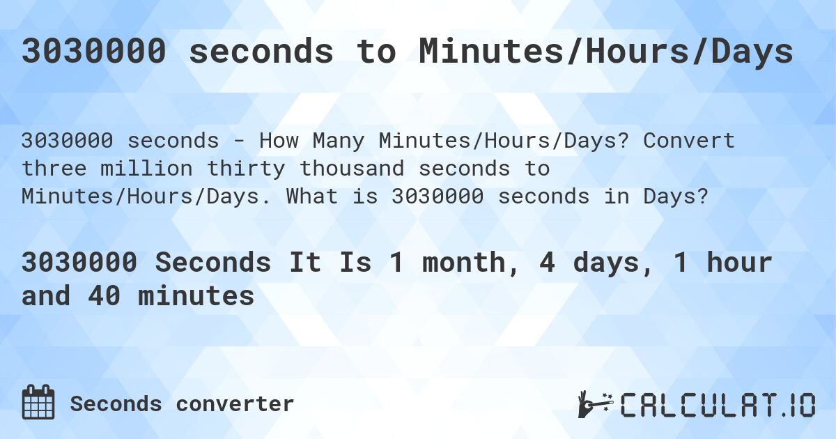 3030000 seconds to Minutes/Hours/Days. Convert three million thirty thousand seconds to Minutes/Hours/Days. What is 3030000 seconds in Days?