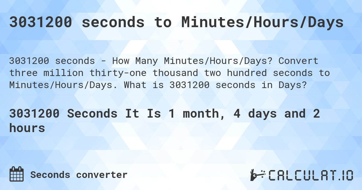 3031200 seconds to Minutes/Hours/Days. Convert three million thirty-one thousand two hundred seconds to Minutes/Hours/Days. What is 3031200 seconds in Days?