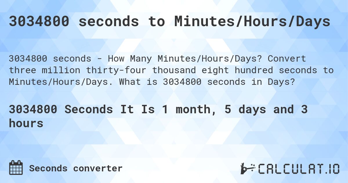 3034800 seconds to Minutes/Hours/Days. Convert three million thirty-four thousand eight hundred seconds to Minutes/Hours/Days. What is 3034800 seconds in Days?