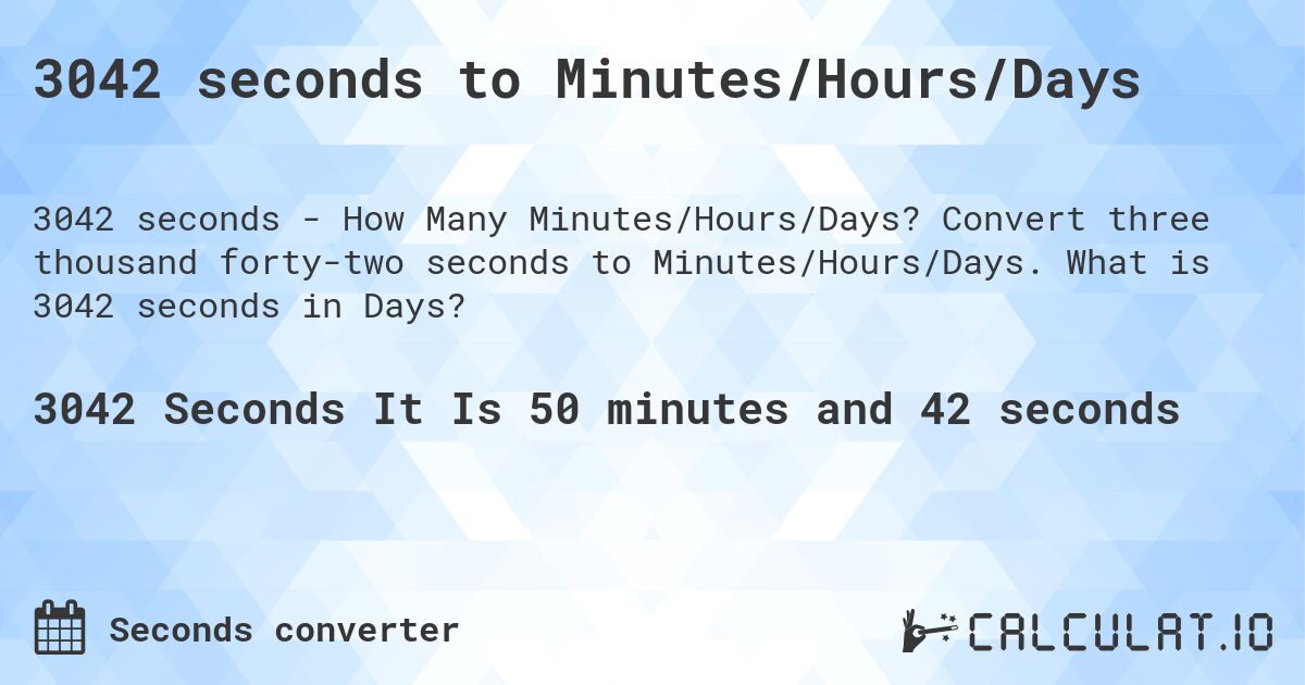 3042 seconds to Minutes/Hours/Days. Convert three thousand forty-two seconds to Minutes/Hours/Days. What is 3042 seconds in Days?