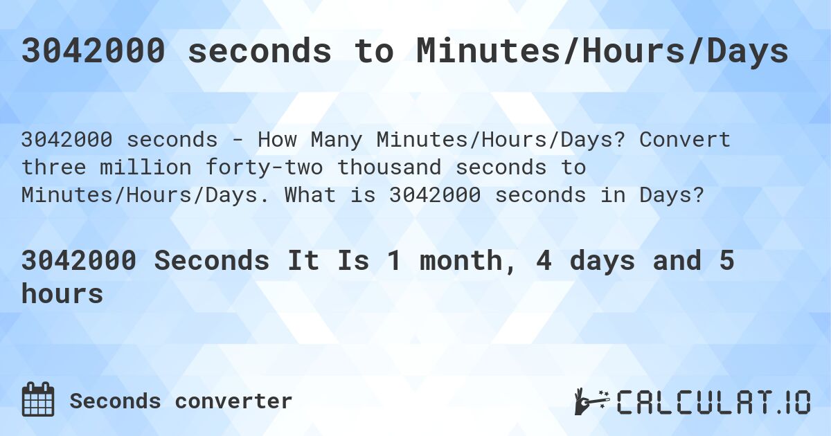 3042000 seconds to Minutes/Hours/Days. Convert three million forty-two thousand seconds to Minutes/Hours/Days. What is 3042000 seconds in Days?