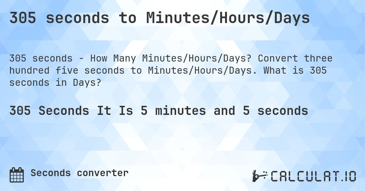 305 seconds to Minutes/Hours/Days. Convert three hundred five seconds to Minutes/Hours/Days. What is 305 seconds in Days?