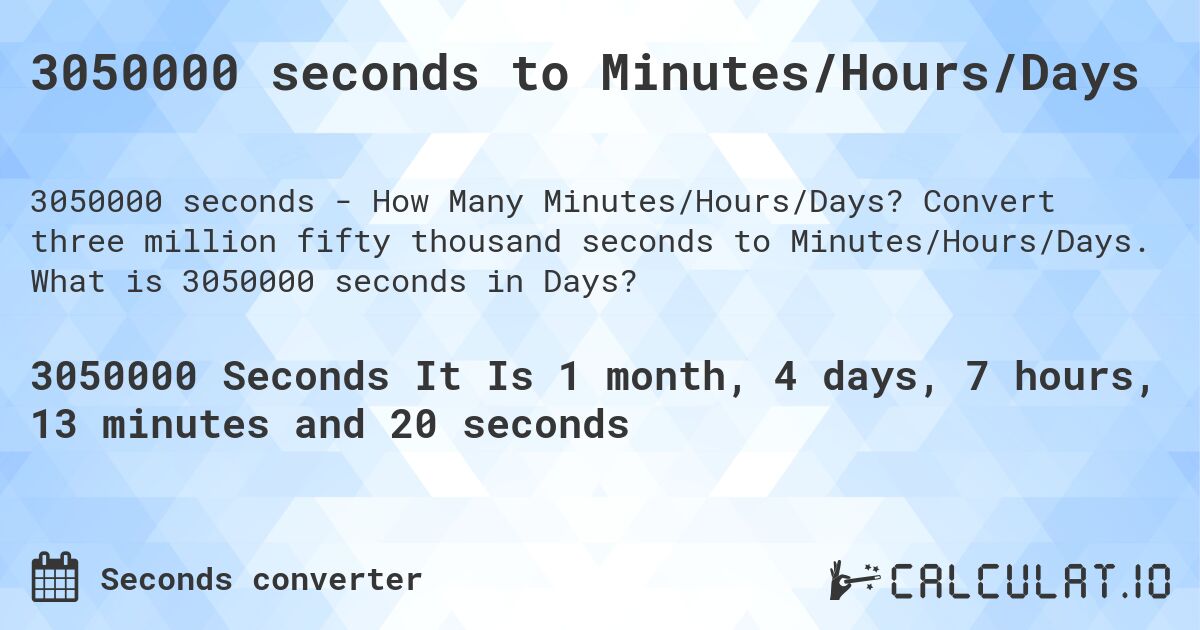 3050000 seconds to Minutes/Hours/Days. Convert three million fifty thousand seconds to Minutes/Hours/Days. What is 3050000 seconds in Days?