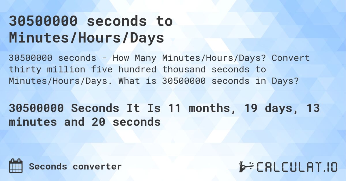 30500000 seconds to Minutes/Hours/Days. Convert thirty million five hundred thousand seconds to Minutes/Hours/Days. What is 30500000 seconds in Days?