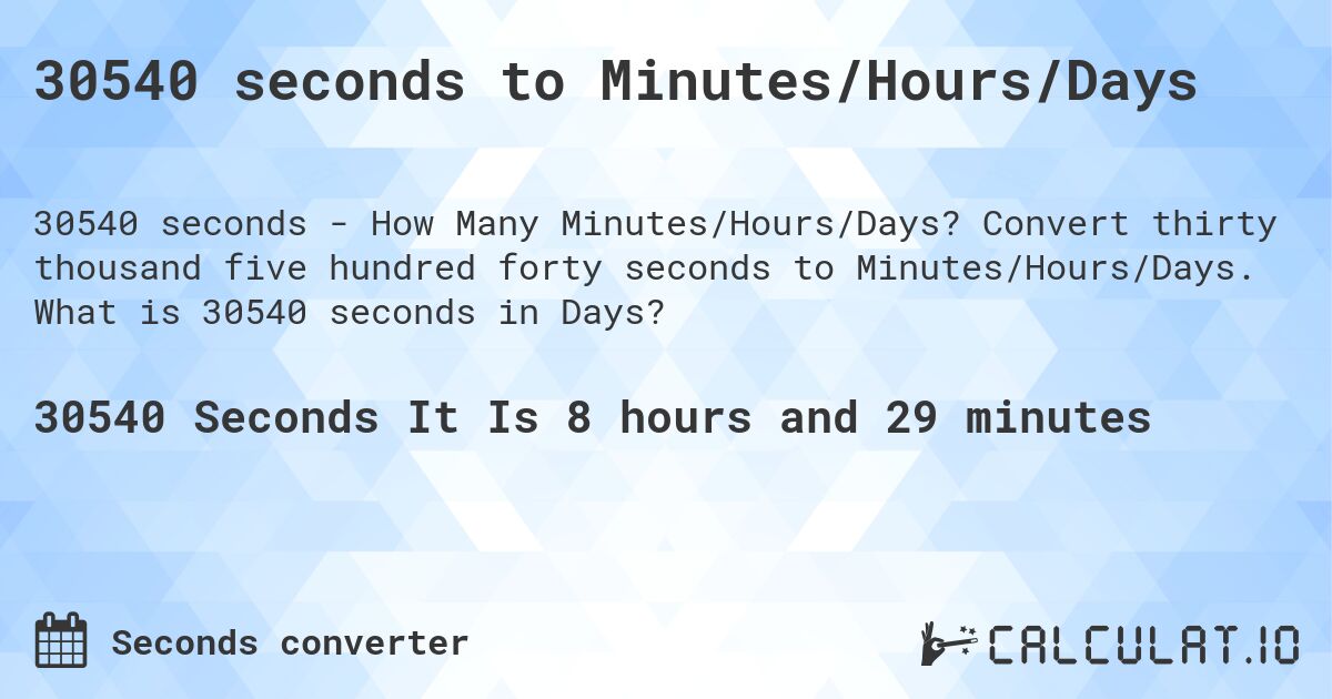 30540 seconds to Minutes/Hours/Days. Convert thirty thousand five hundred forty seconds to Minutes/Hours/Days. What is 30540 seconds in Days?