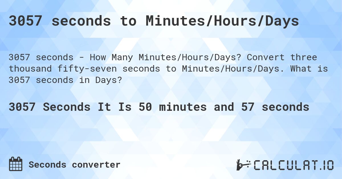 3057 seconds to Minutes/Hours/Days. Convert three thousand fifty-seven seconds to Minutes/Hours/Days. What is 3057 seconds in Days?