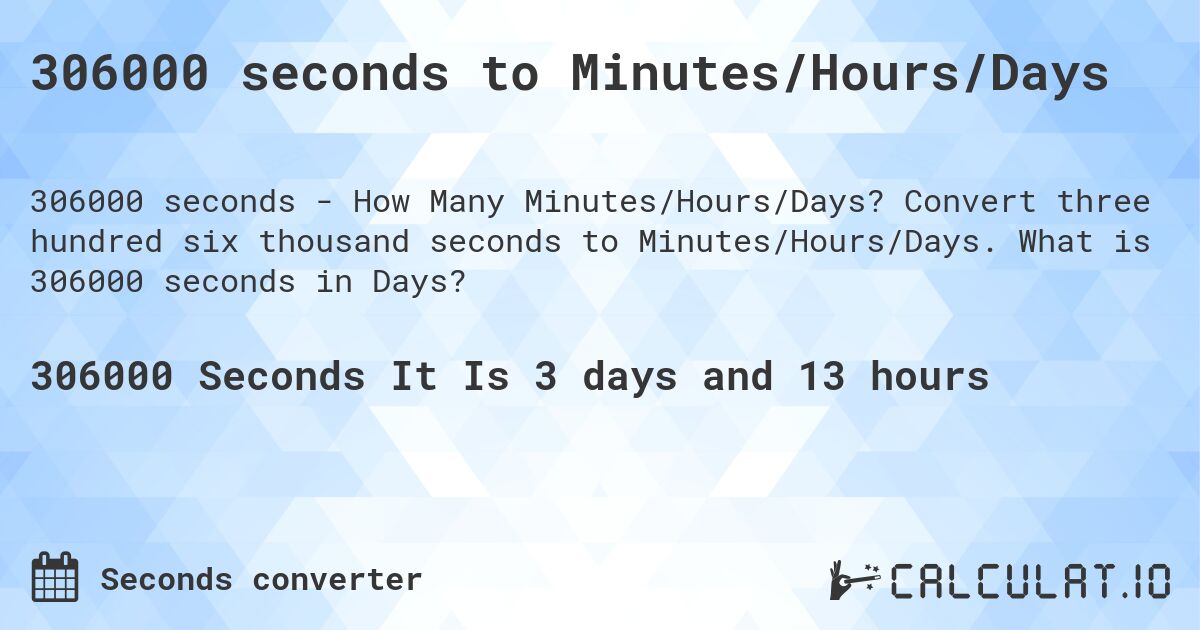 306000 seconds to Minutes/Hours/Days. Convert three hundred six thousand seconds to Minutes/Hours/Days. What is 306000 seconds in Days?