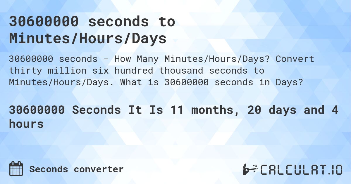 30600000 seconds to Minutes/Hours/Days. Convert thirty million six hundred thousand seconds to Minutes/Hours/Days. What is 30600000 seconds in Days?