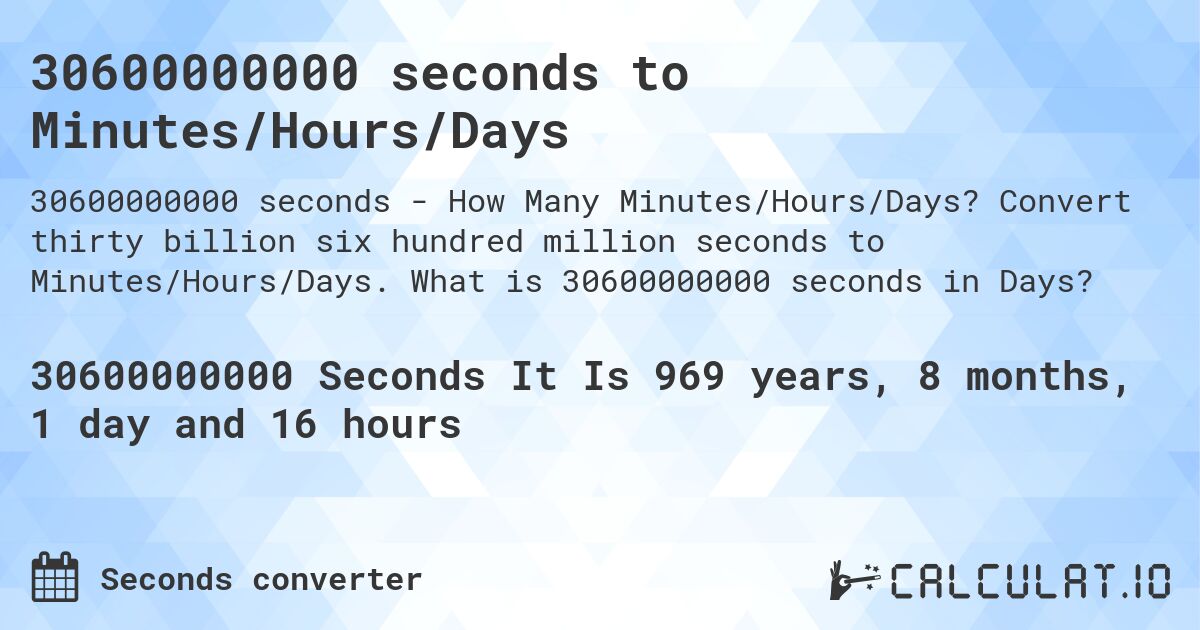 30600000000 seconds to Minutes/Hours/Days. Convert thirty billion six hundred million seconds to Minutes/Hours/Days. What is 30600000000 seconds in Days?