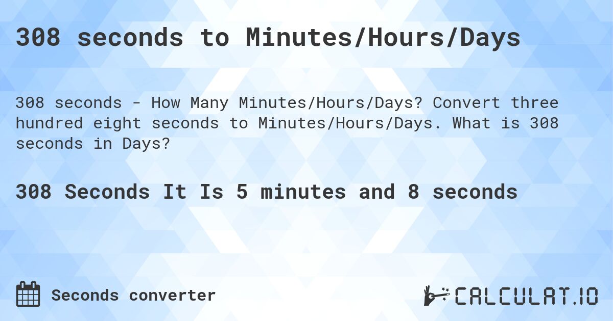 308 seconds to Minutes/Hours/Days. Convert three hundred eight seconds to Minutes/Hours/Days. What is 308 seconds in Days?